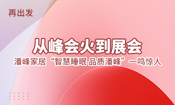 再出發(fā)：從峰會火到展會，潘峰家居“智慧睡眠  品質潘峰”一鳴驚人