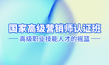 高級營銷師認證班——高級職業(yè)技能人才的搖籃！